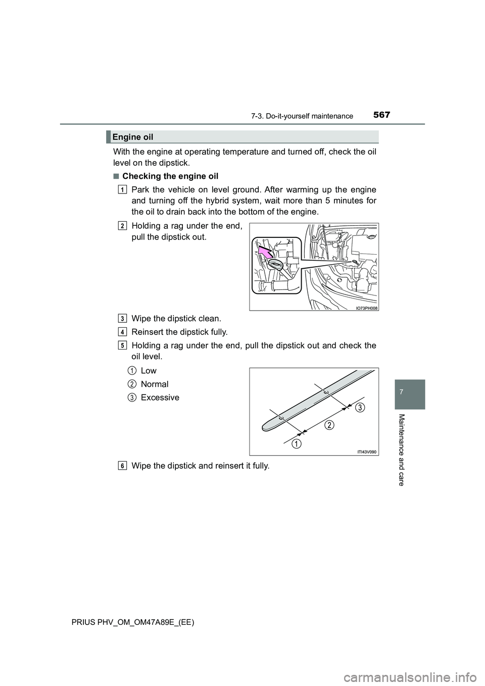 TOYOTA PRIUS PLUG-IN HYBRID 2016 Owners Manual 5677-3. Do-it-yourself maintenance
PRIUS PHV_OM_OM47A89E_(EE)
7
Maintenance and care
With the engine at operating temperature and turned off, check the oil
level on the dipstick.
■Checking the engi TOYOTA PRIUS PLUG-IN HYBRID 2016 Owners Manual 5677-3. Do-it-yourself maintenance
PRIUS PHV_OM_OM47A89E_(EE)
7
Maintenance and care
With the engine at operating temperature and turned off, check the oil
level on the dipstick.
■Checking the engi