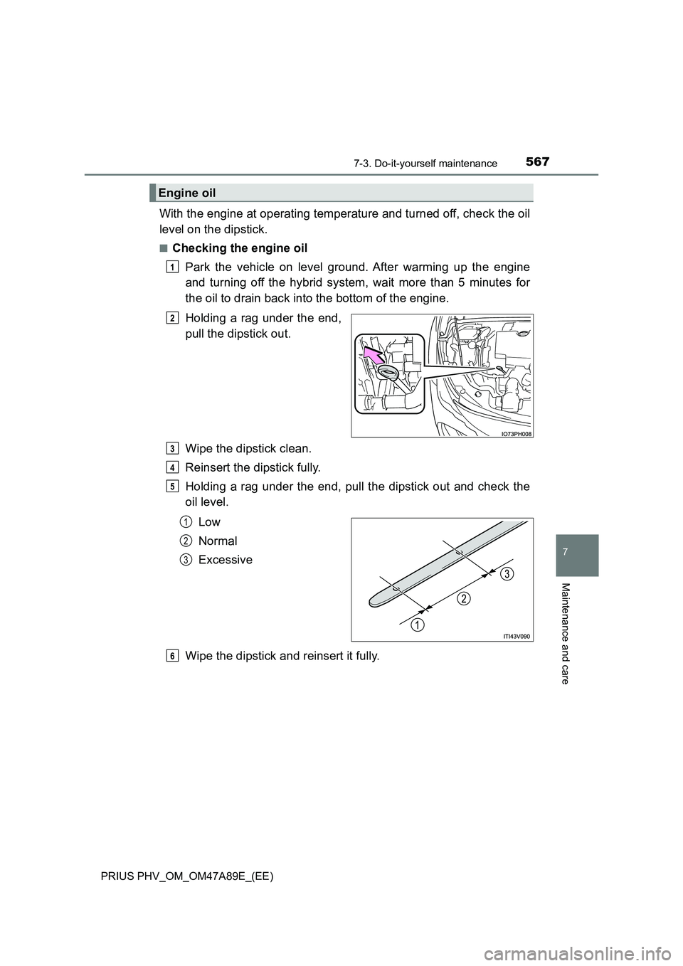 TOYOTA PRIUS PLUG-IN HYBRID 2016  Owners Manual 5677-3. Do-it-yourself maintenance
PRIUS PHV_OM_OM47A89E_(EE)
7
Maintenance and care
With the engine at operating temperature and turned off, check the oil 
level on the dipstick.
■Checking the engi