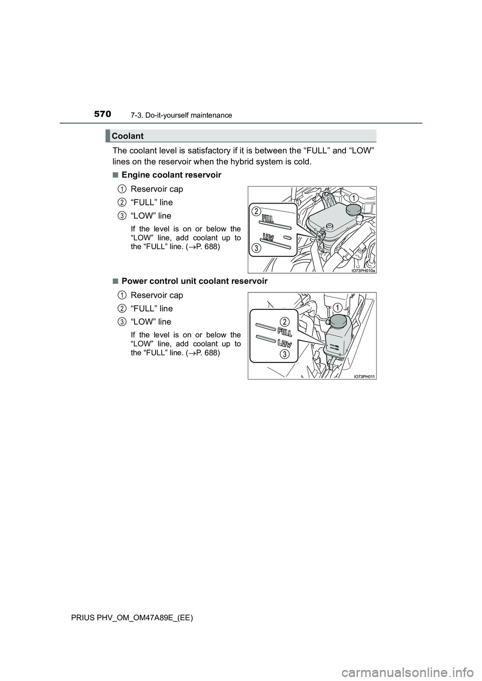 TOYOTA PRIUS PLUG-IN HYBRID 2017  Owners Manual 5707-3. Do-it-yourself maintenance
PRIUS PHV_OM_OM47A89E_(EE)
The coolant level is satisfactory if it is between the “FULL” and “LOW” 
lines on the reservoir when the hybrid system is cold.
�