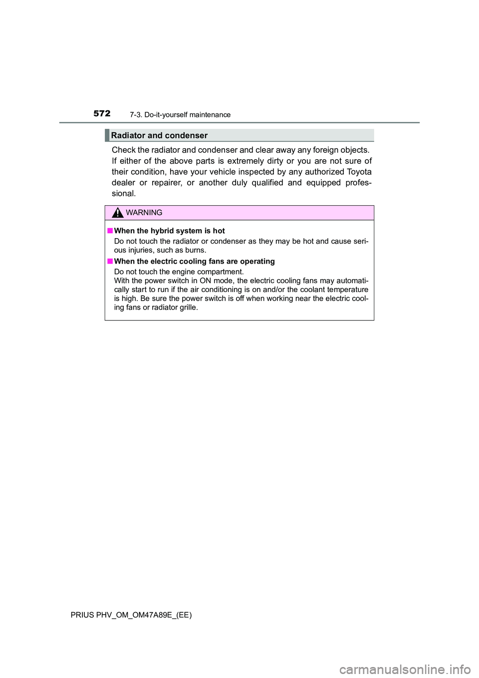 TOYOTA PRIUS PLUG-IN HYBRID 2016 Owners Manual 5727-3. Do-it-yourself maintenance
PRIUS PHV_OM_OM47A89E_(EE)
Check the radiator and condenser and clear away any foreign objects.
If either of the above parts is extremely dirty or you are not sure TOYOTA PRIUS PLUG-IN HYBRID 2016 Owners Manual 5727-3. Do-it-yourself maintenance
PRIUS PHV_OM_OM47A89E_(EE)
Check the radiator and condenser and clear away any foreign objects.
If either of the above parts is extremely dirty or you are not sure
