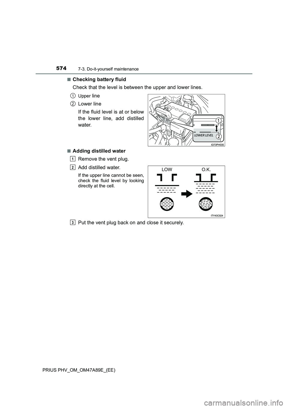 TOYOTA PRIUS PLUG-IN HYBRID 2016 Owners Manual 5747-3. Do-it-yourself maintenance
PRIUS PHV_OM_OM47A89E_(EE)■
Checking battery fluid
Check that the level is between the upper and lower lines.
Upper line
Lower line
If the fluid level is at or be TOYOTA PRIUS PLUG-IN HYBRID 2016 Owners Manual 5747-3. Do-it-yourself maintenance
PRIUS PHV_OM_OM47A89E_(EE)■
Checking battery fluid
Check that the level is between the upper and lower lines.
Upper line
Lower line
If the fluid level is at or be