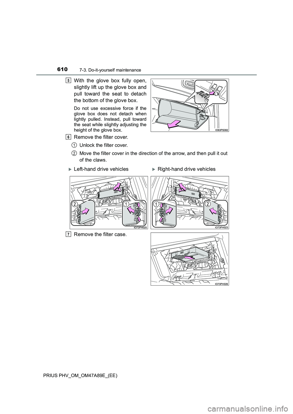 TOYOTA PRIUS PLUG-IN HYBRID 2016  Owners Manual 6107-3. Do-it-yourself maintenance
PRIUS PHV_OM_OM47A89E_(EE)
With the glove box fully open, 
slightly lift up the glove box and 
pull toward the seat to detach 
the bottom of the glove box.
Do not us