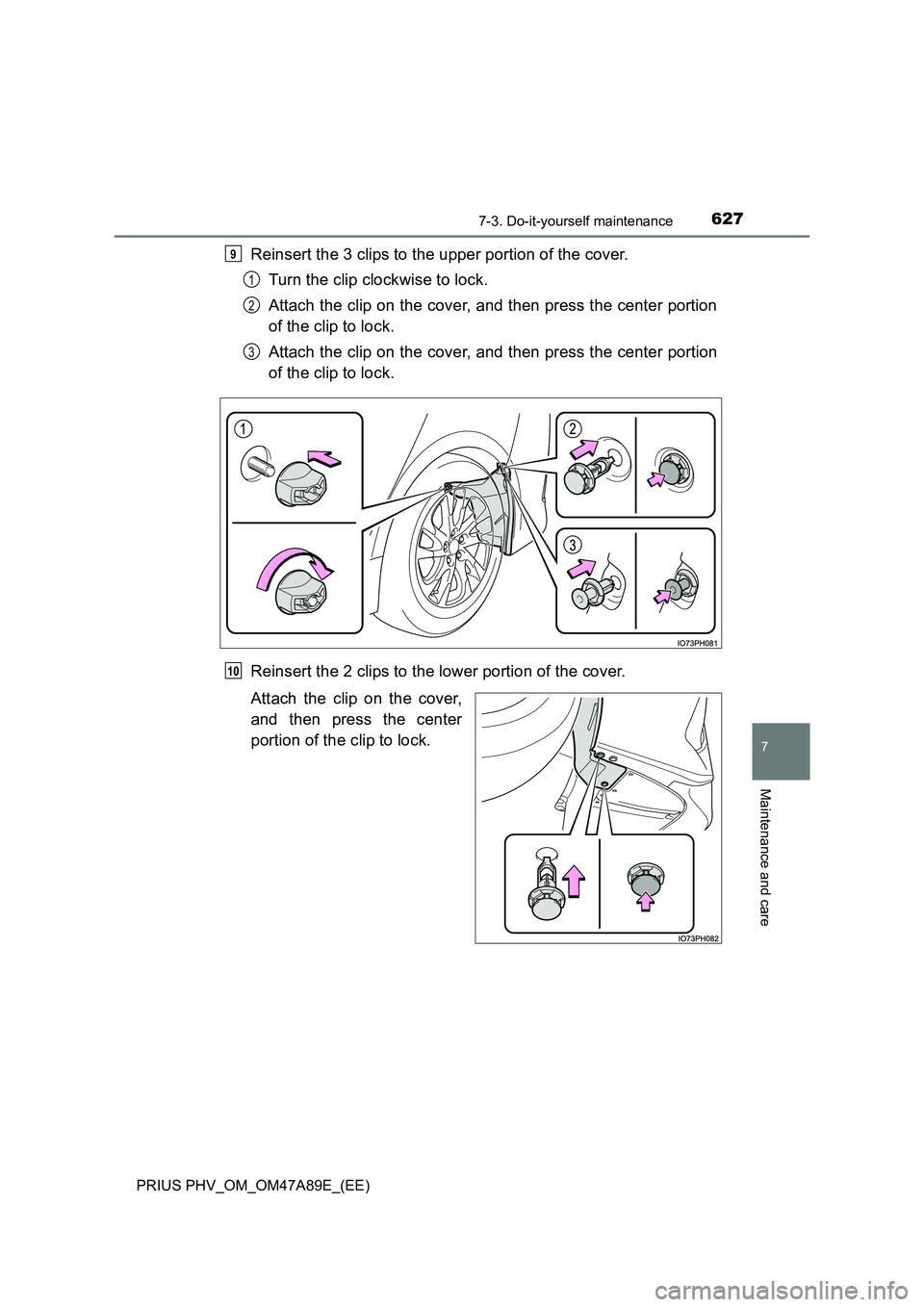 TOYOTA PRIUS PLUG-IN HYBRID 2016  Owners Manual 6277-3. Do-it-yourself maintenance
PRIUS PHV_OM_OM47A89E_(EE)
7
Maintenance and care
Reinsert the 3 clips to the upper portion of the cover. 
Turn the clip clockwise to lock. 
Attach the clip on the c