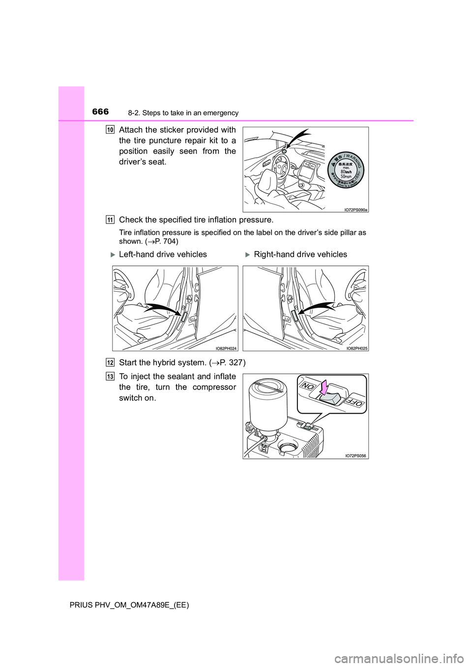 TOYOTA PRIUS PLUG-IN HYBRID 2016  Owners Manual 6668-2. Steps to take in an emergency
PRIUS PHV_OM_OM47A89E_(EE)
Attach the sticker provided with 
the tire puncture repair kit to a 
position easily seen from the 
driver’s seat. 
Check the specifi
