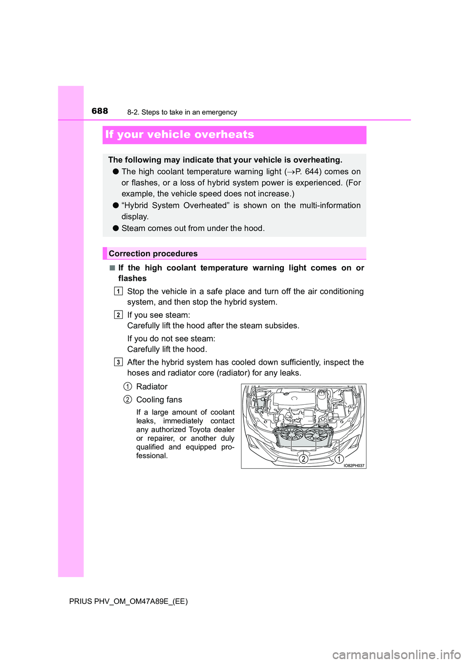 TOYOTA PRIUS PLUG-IN HYBRID 2016 Owners Manual 6888-2. Steps to take in an emergency
PRIUS PHV_OM_OM47A89E_(EE)
If your vehicle overheats
■If the high coolant temperature warning light comes on or
flashes
Stop the vehicle in a safe place and t TOYOTA PRIUS PLUG-IN HYBRID 2016 Owners Manual 6888-2. Steps to take in an emergency
PRIUS PHV_OM_OM47A89E_(EE)
If your vehicle overheats
■If the high coolant temperature warning light comes on or
flashes
Stop the vehicle in a safe place and t