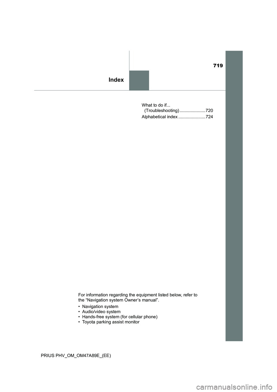 TOYOTA PRIUS PLUG-IN HYBRID 2016 Owners Manual 719
Index
PRIUS PHV_OM_OM47A89E_(EE)What to do if...
(Troubleshooting) ..................... 720
Alphabetical index ...................... 724
For information regarding the equipment listed below, re TOYOTA PRIUS PLUG-IN HYBRID 2016 Owners Manual 719
Index
PRIUS PHV_OM_OM47A89E_(EE)What to do if...
(Troubleshooting) ..................... 720
Alphabetical index ...................... 724
For information regarding the equipment listed below, re