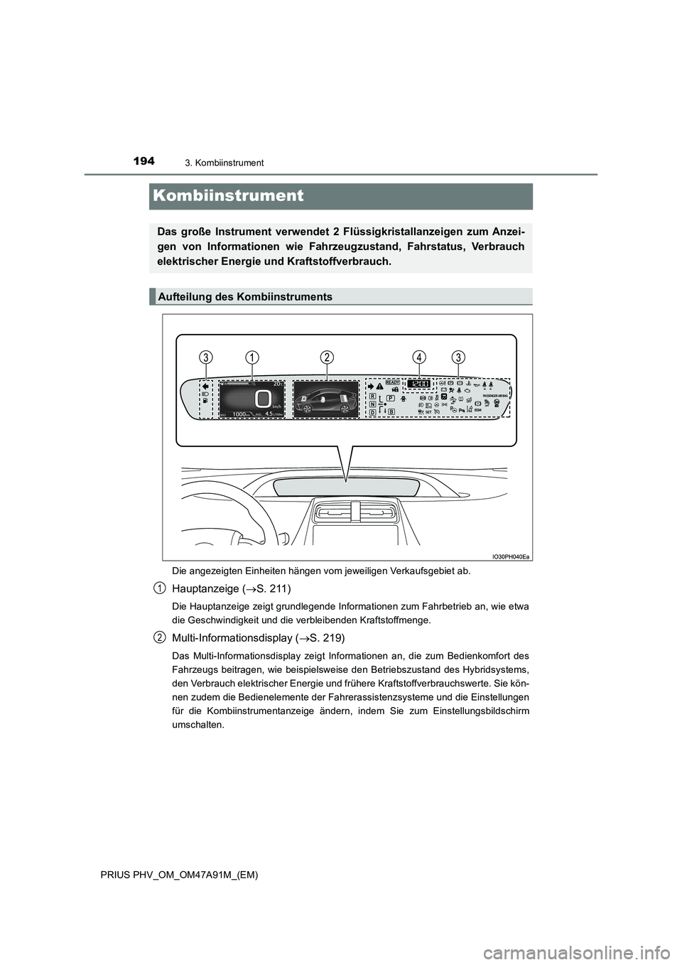 TOYOTA PRIUS PLUG-IN HYBRID 2017 Betriebsanleitungen (in German) 1943. Kombiinstrument
PRIUS PHV_OM_OM47A91M_(EM)
Kombiinstrument
Die angezeigten Einheiten hängen vom jeweiligen Verkaufsgebiet ab.
Hauptanzeige (S. 211)
Die Hauptanzeige zeigt grundlegende Inform TOYOTA PRIUS PLUG-IN HYBRID 2017 Betriebsanleitungen (in German) 1943. Kombiinstrument
PRIUS PHV_OM_OM47A91M_(EM)
Kombiinstrument
Die angezeigten Einheiten hängen vom jeweiligen Verkaufsgebiet ab.
Hauptanzeige (S. 211)
Die Hauptanzeige zeigt grundlegende Inform