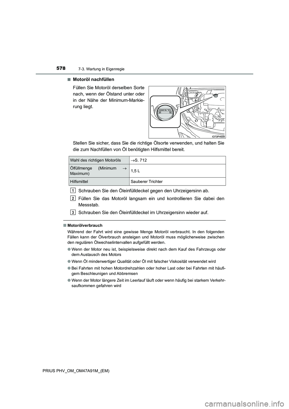 TOYOTA PRIUS PLUG-IN HYBRID 2016 Betriebsanleitungen (in German) 5787-3. Wartung in Eigenregie
PRIUS PHV_OM_OM47A91M_(EM)
■Motoröl nachfüllen
Füllen Sie Motoröl derselben Sorte
nach, wenn der Ölstand unter oder
in der Nähe der Minimum-Markie-
rung liegt TOYOTA PRIUS PLUG-IN HYBRID 2016 Betriebsanleitungen (in German) 5787-3. Wartung in Eigenregie
PRIUS PHV_OM_OM47A91M_(EM)
■Motoröl nachfüllen
Füllen Sie Motoröl derselben Sorte
nach, wenn der Ölstand unter oder
in der Nähe der Minimum-Markie-
rung liegt