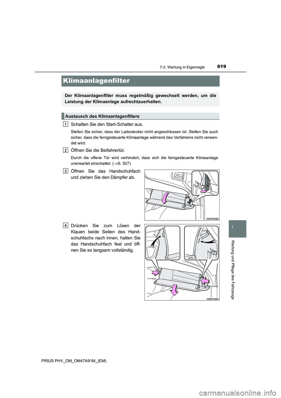 TOYOTA PRIUS PLUG-IN HYBRID 2016  Betriebsanleitungen (in German) 6197-3. Wartung in Eigenregie
PRIUS PHV_OM_OM47A91M_(EM)
7
Wartung und Pflege des Fahrzeugs
Klimaanlagenfilter
Schalten Sie den Start-Schalter aus.
Stellen Sie sicher, dass der Ladestecker nicht anges
