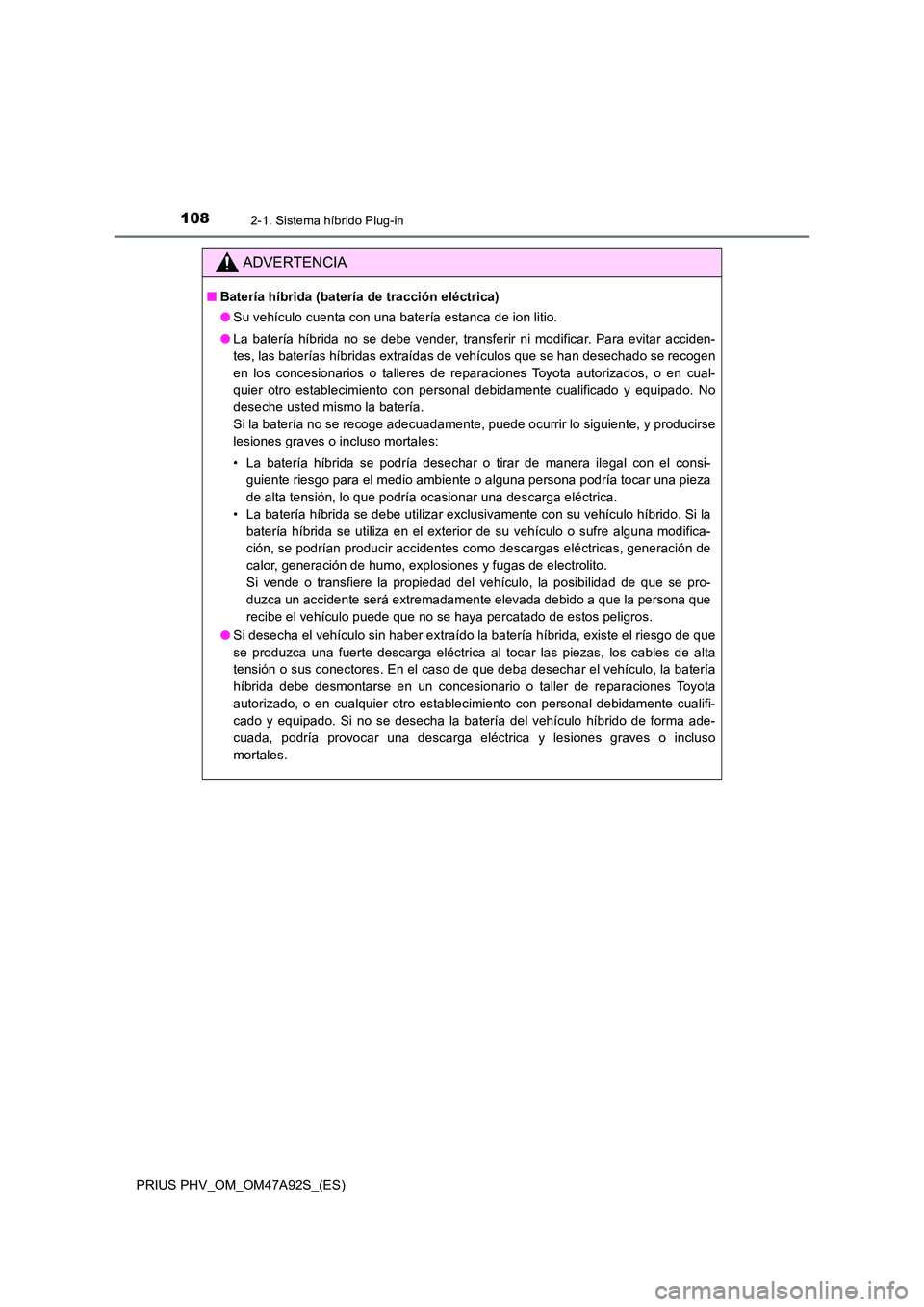 TOYOTA PRIUS PLUG-IN HYBRID 2017 Manual del propietario (in Spanish) 1082-1. Sistema híbrido Plug-in
PRIUS PHV_OM_OM47A92S_(ES)
ADVERTENCIA
■Batería híbrida (batería de tracción eléctrica)
● Su vehículo cuenta con una batería estanca de ion litio.
● La TOYOTA PRIUS PLUG-IN HYBRID 2017 Manual del propietario (in Spanish) 1082-1. Sistema híbrido Plug-in
PRIUS PHV_OM_OM47A92S_(ES)
ADVERTENCIA
■Batería híbrida (batería de tracción eléctrica)
● Su vehículo cuenta con una batería estanca de ion litio.
● La