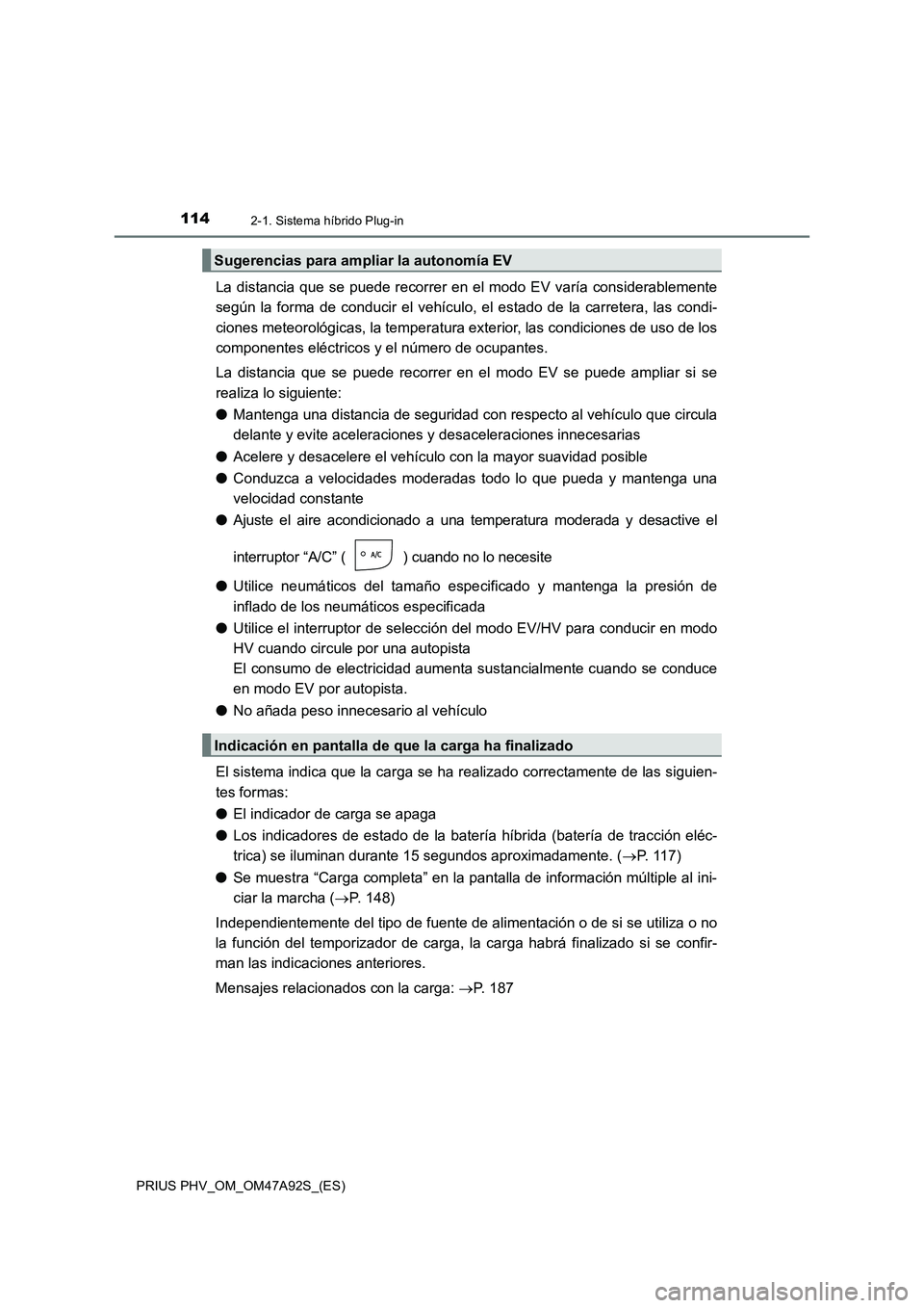 TOYOTA PRIUS PLUG-IN HYBRID 2017 Manual del propietario (in Spanish) 1142-1. Sistema híbrido Plug-in
PRIUS PHV_OM_OM47A92S_(ES)
La distancia que se puede recorrer en el modo EV varía considerablemente
según la forma de conducir el vehículo, el estado de la carreter TOYOTA PRIUS PLUG-IN HYBRID 2017 Manual del propietario (in Spanish) 1142-1. Sistema híbrido Plug-in
PRIUS PHV_OM_OM47A92S_(ES)
La distancia que se puede recorrer en el modo EV varía considerablemente
según la forma de conducir el vehículo, el estado de la carreter