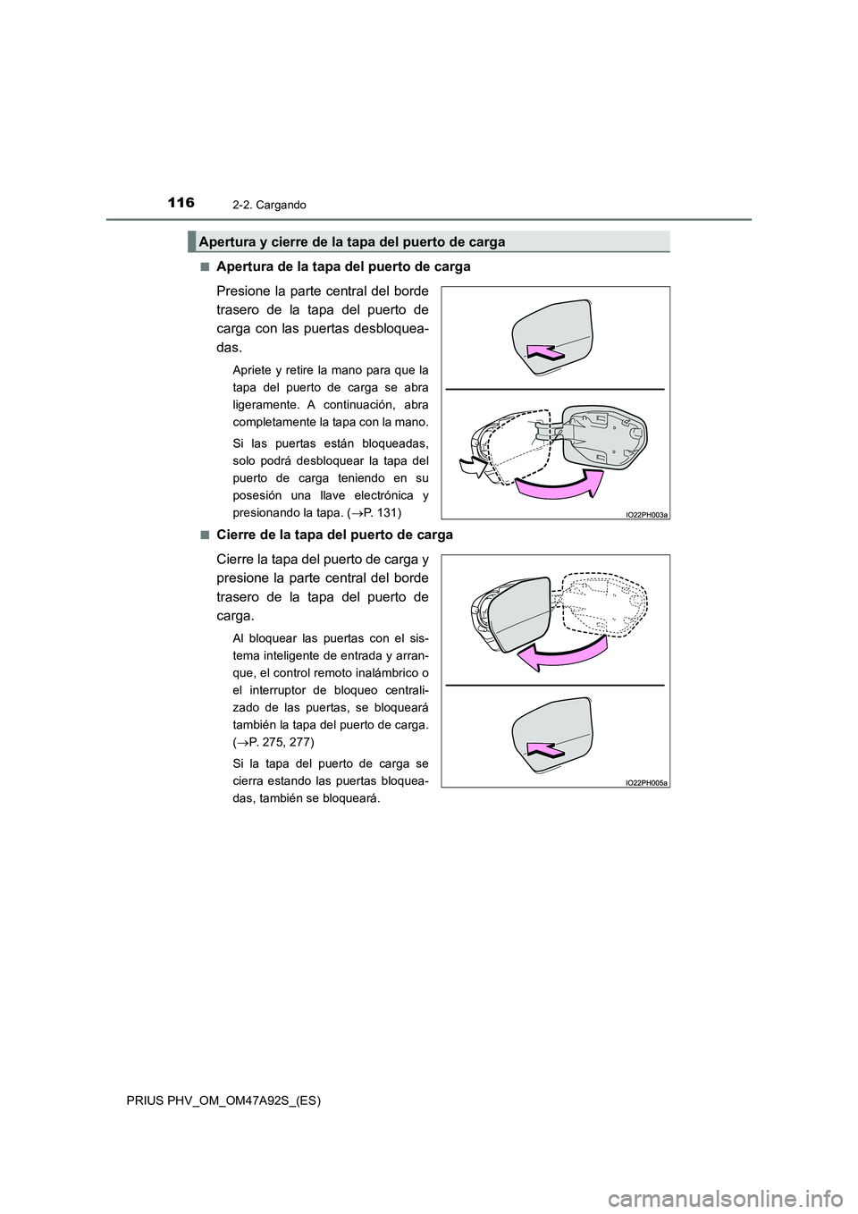TOYOTA PRIUS PLUG-IN HYBRID 2017  Manual del propietario (in Spanish) 1162-2. Cargando
PRIUS PHV_OM_OM47A92S_(ES)■
Apertura de la tapa del puerto de carga
Presione la parte central del borde
trasero de la tapa del puerto de
carga con las puertas desbloquea-
das.
Aprie