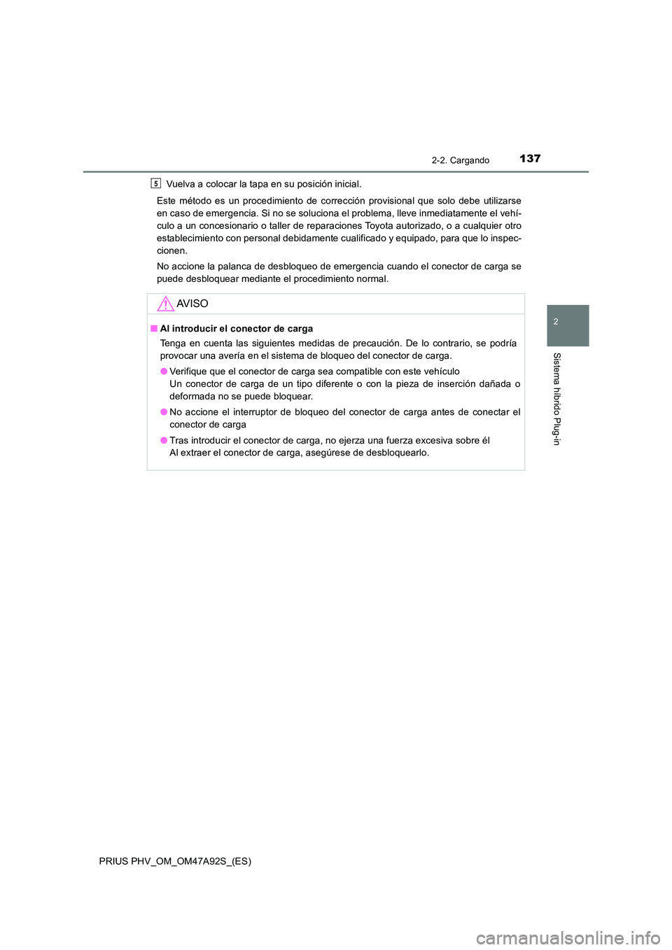 TOYOTA PRIUS PLUG-IN HYBRID 2017 Manual del propietario (in Spanish) 1372-2. Cargando
2
Sistema híbrido Plug-in
PRIUS PHV_OM_OM47A92S_(ES)
Vuelva a colocar la tapa en su posición inicial.
Este método es un procedimiento de corrección provisional que solo debe uti TOYOTA PRIUS PLUG-IN HYBRID 2017 Manual del propietario (in Spanish) 1372-2. Cargando
2
Sistema híbrido Plug-in
PRIUS PHV_OM_OM47A92S_(ES)
Vuelva a colocar la tapa en su posición inicial.
Este método es un procedimiento de corrección provisional que solo debe uti