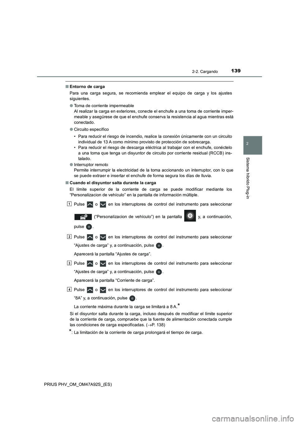 TOYOTA PRIUS PLUG-IN HYBRID 2017 Manual del propietario (in Spanish) 1392-2. Cargando
2
Sistema híbrido Plug-in
PRIUS PHV_OM_OM47A92S_(ES)
■Entorno de carga
Para una carga segura, se recomienda emplear el equipo de carga y los ajustes
siguientes.
●Toma de corrient TOYOTA PRIUS PLUG-IN HYBRID 2017 Manual del propietario (in Spanish) 1392-2. Cargando
2
Sistema híbrido Plug-in
PRIUS PHV_OM_OM47A92S_(ES)
■Entorno de carga
Para una carga segura, se recomienda emplear el equipo de carga y los ajustes
siguientes.
●Toma de corrient