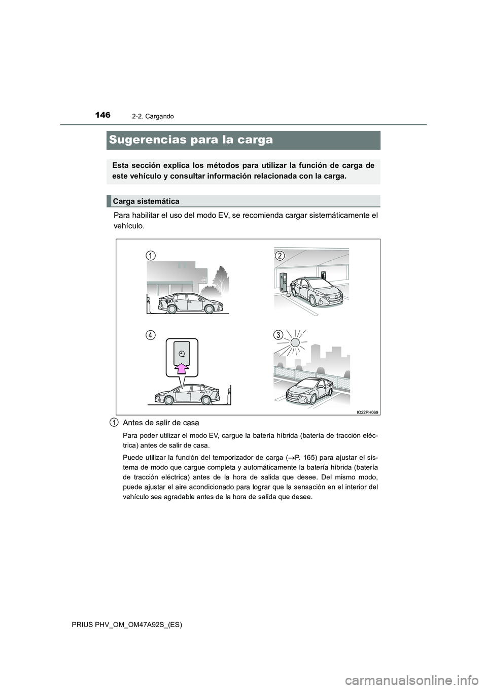 TOYOTA PRIUS PLUG-IN HYBRID 2017  Manual del propietario (in Spanish) 1462-2. Cargando
PRIUS PHV_OM_OM47A92S_(ES)
Sugerencias para la carga
Para habilitar el uso del modo EV, se recomienda cargar sistemáticamente el 
vehículo. 
Antes de salir de casa
Para poder utiliz