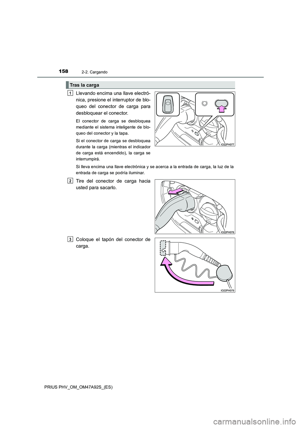 TOYOTA PRIUS PLUG-IN HYBRID 2017 Manual del propietario (in Spanish) 1582-2. Cargando
PRIUS PHV_OM_OM47A92S_(ES)
Llevando encima una llave electró-
nica, presione el interruptor de blo-
queo del conector de carga para
desbloquear el conector.
El conector de carga se d TOYOTA PRIUS PLUG-IN HYBRID 2017 Manual del propietario (in Spanish) 1582-2. Cargando
PRIUS PHV_OM_OM47A92S_(ES)
Llevando encima una llave electró-
nica, presione el interruptor de blo-
queo del conector de carga para
desbloquear el conector.
El conector de carga se d