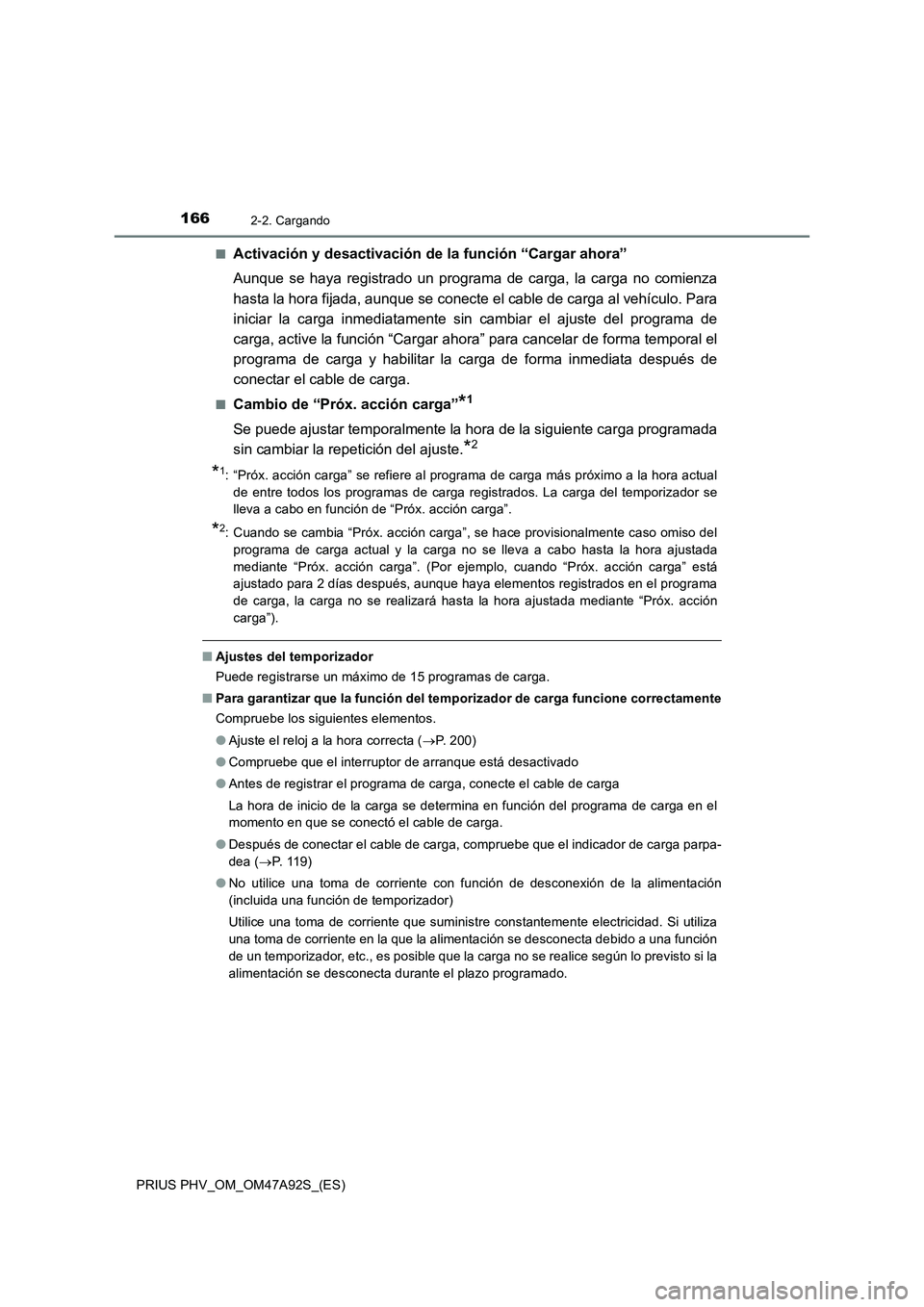 TOYOTA PRIUS PLUG-IN HYBRID 2017  Manual del propietario (in Spanish) 1662-2. Cargando
PRIUS PHV_OM_OM47A92S_(ES)■
Activación y desactivación de la función “Cargar ahora”
Aunque se haya registrado un programa de carga, la carga no comienza
hasta la hora fijada,