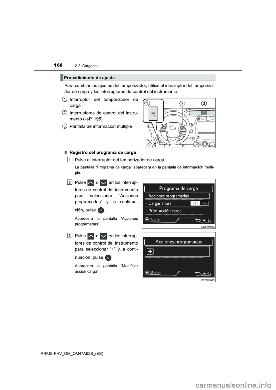 TOYOTA PRIUS PLUG-IN HYBRID 2017  Manual del propietario (in Spanish) 1682-2. Cargando
PRIUS PHV_OM_OM47A92S_(ES)
Para cambiar los ajustes del temporizador, utilice el interruptor del temporiza-
dor de carga y los interruptores de control del instrumento.
Interruptor de