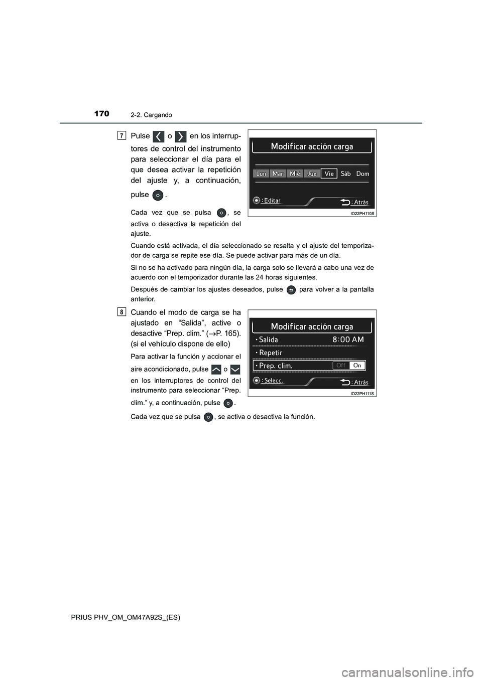 TOYOTA PRIUS PLUG-IN HYBRID 2017  Manual del propietario (in Spanish) 1702-2. Cargando
PRIUS PHV_OM_OM47A92S_(ES)
Pulse   o   en los interrup-
tores de control del instrumento
para seleccionar el día para el
que desea activar la repetición
del ajuste y, a continuació