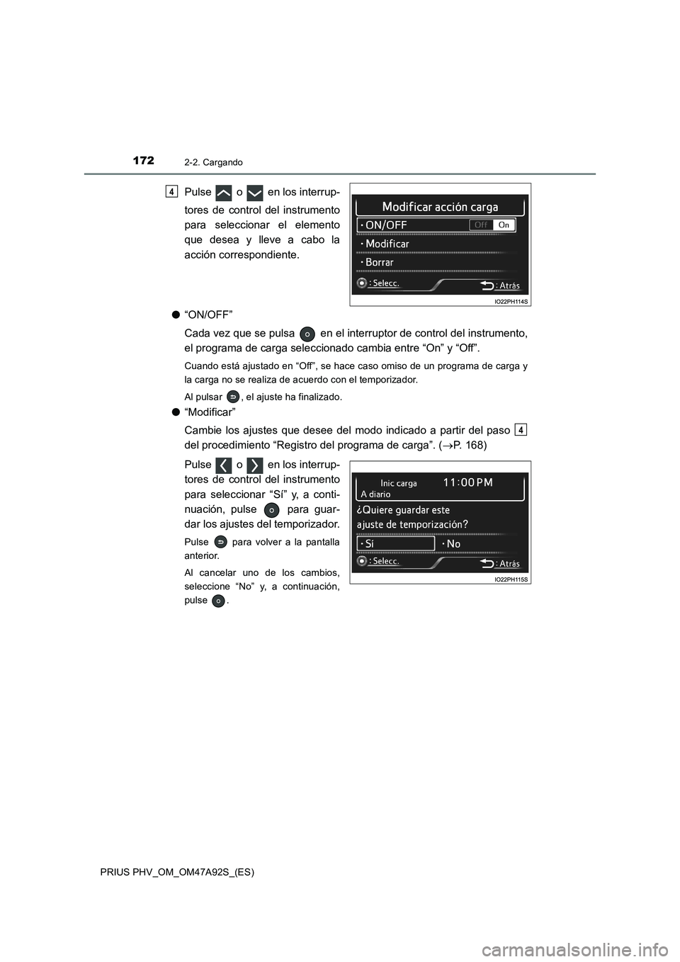 TOYOTA PRIUS PLUG-IN HYBRID 2017  Manual del propietario (in Spanish) 1722-2. Cargando
PRIUS PHV_OM_OM47A92S_(ES)
Pulse   o   en los interrup-
tores de control del instrumento
para seleccionar el elemento
que desea y lleve a cabo la
acción correspondiente.
●“ON/OFF