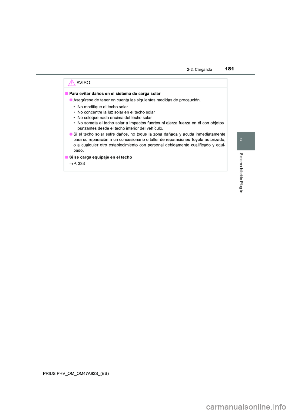 TOYOTA PRIUS PLUG-IN HYBRID 2017  Manual del propietario (in Spanish) 1812-2. Cargando
2
Sistema híbrido Plug-in
PRIUS PHV_OM_OM47A92S_(ES)
AV I S O
■Para evitar daños en el sistema de carga solar 
● Asegúrese de tener en cuenta las siguientes medidas de precauci