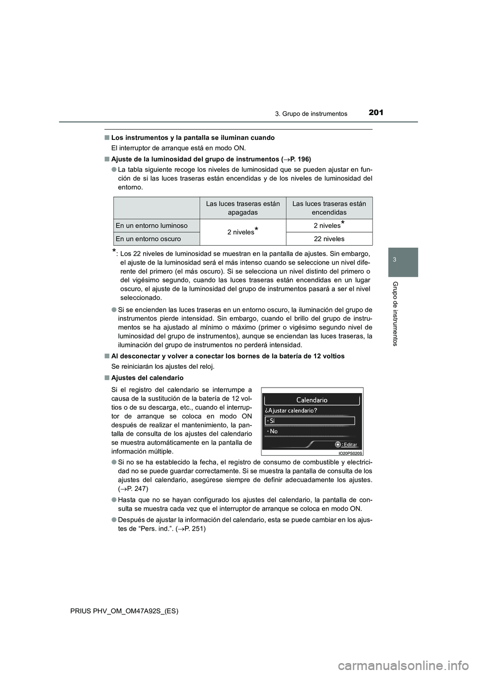TOYOTA PRIUS PLUG-IN HYBRID 2017  Manual del propietario (in Spanish) 2013. Grupo de instrumentos
3
Grupo de instrumentos
PRIUS PHV_OM_OM47A92S_(ES)
■Los instrumentos y la pantalla se iluminan cuando
El interruptor de arranque está en modo ON.
■Ajuste de la luminos
