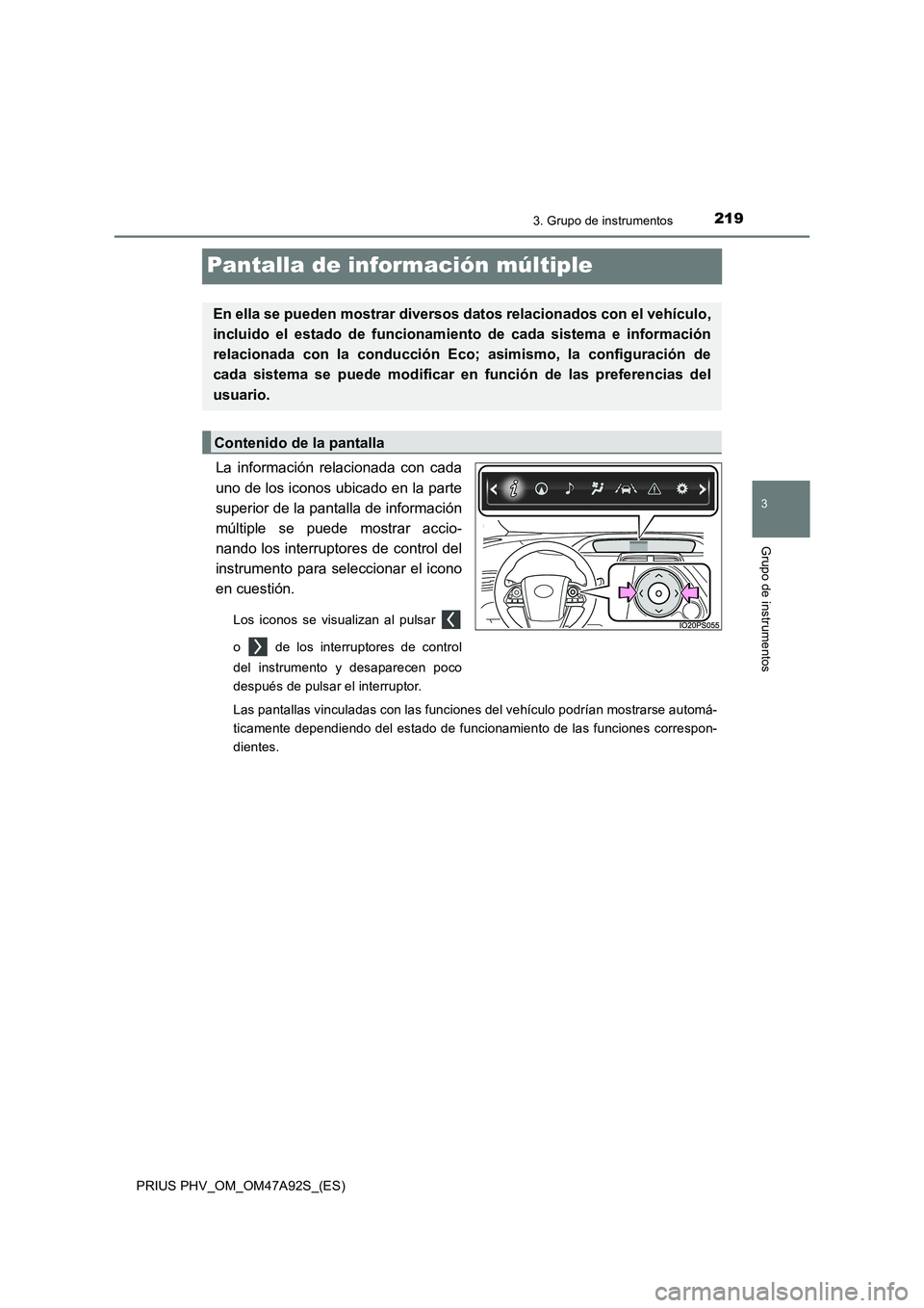 TOYOTA PRIUS PLUG-IN HYBRID 2017 Manual del propietario (in Spanish) 2193. Grupo de instrumentos
PRIUS PHV_OM_OM47A92S_(ES)
3
Grupo de instrumentos
Pantalla de información múltiple
La información relacionada con cada
uno de los iconos ubicado en la parte
superior de TOYOTA PRIUS PLUG-IN HYBRID 2017 Manual del propietario (in Spanish) 2193. Grupo de instrumentos
PRIUS PHV_OM_OM47A92S_(ES)
3
Grupo de instrumentos
Pantalla de información múltiple
La información relacionada con cada
uno de los iconos ubicado en la parte
superior de