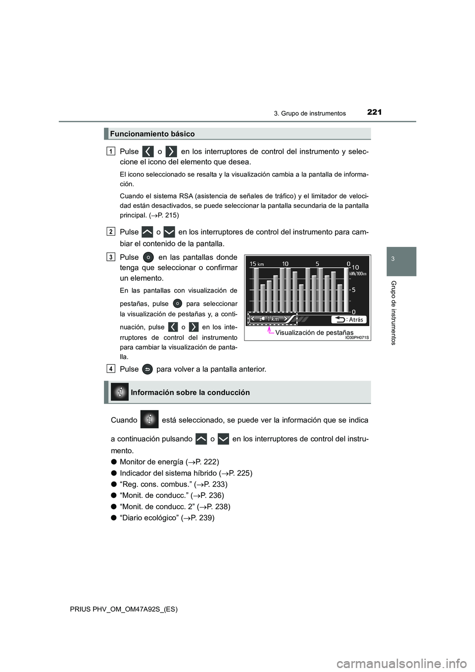 TOYOTA PRIUS PLUG-IN HYBRID 2017  Manual del propietario (in Spanish) 2213. Grupo de instrumentos
3
Grupo de instrumentos
PRIUS PHV_OM_OM47A92S_(ES)
Pulse   o   en los interruptores de control del instrumento y selec- 
cione el icono del elemento que desea.
El icono sel