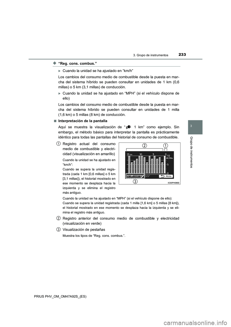 TOYOTA PRIUS PLUG-IN HYBRID 2017  Manual del propietario (in Spanish) 2333. Grupo de instrumentos
3
Grupo de instrumentos
PRIUS PHV_OM_OM47A92S_(ES)
◆“Reg. cons. combus.”
Cuando la unidad se ha ajustado en “km/h”
Los cambios del consumo medio de combustible