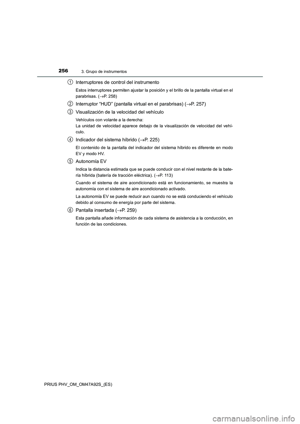 TOYOTA PRIUS PLUG-IN HYBRID 2017 Manual del propietario (in Spanish) 2563. Grupo de instrumentos
PRIUS PHV_OM_OM47A92S_(ES)
Interruptores de control del instrumento
Estos interruptores permiten ajustar la posición y el brillo de la pantalla virtual en el
parabrisas. ( TOYOTA PRIUS PLUG-IN HYBRID 2017 Manual del propietario (in Spanish) 2563. Grupo de instrumentos
PRIUS PHV_OM_OM47A92S_(ES)
Interruptores de control del instrumento
Estos interruptores permiten ajustar la posición y el brillo de la pantalla virtual en el
parabrisas. (