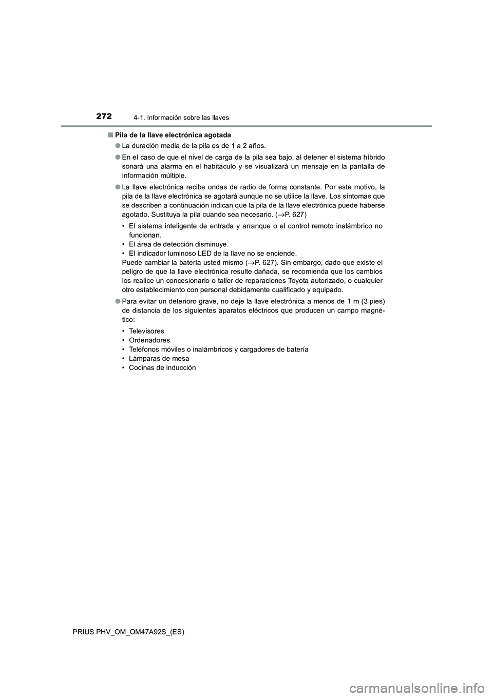 TOYOTA PRIUS PLUG-IN HYBRID 2017  Manual del propietario (in Spanish) 2724-1. Información sobre las llaves
PRIUS PHV_OM_OM47A92S_(ES)■Pila de la llave electrónica agotada
●La duración media de la pila es de 1 a 2 años.
●En el caso de que el nivel de carga de l