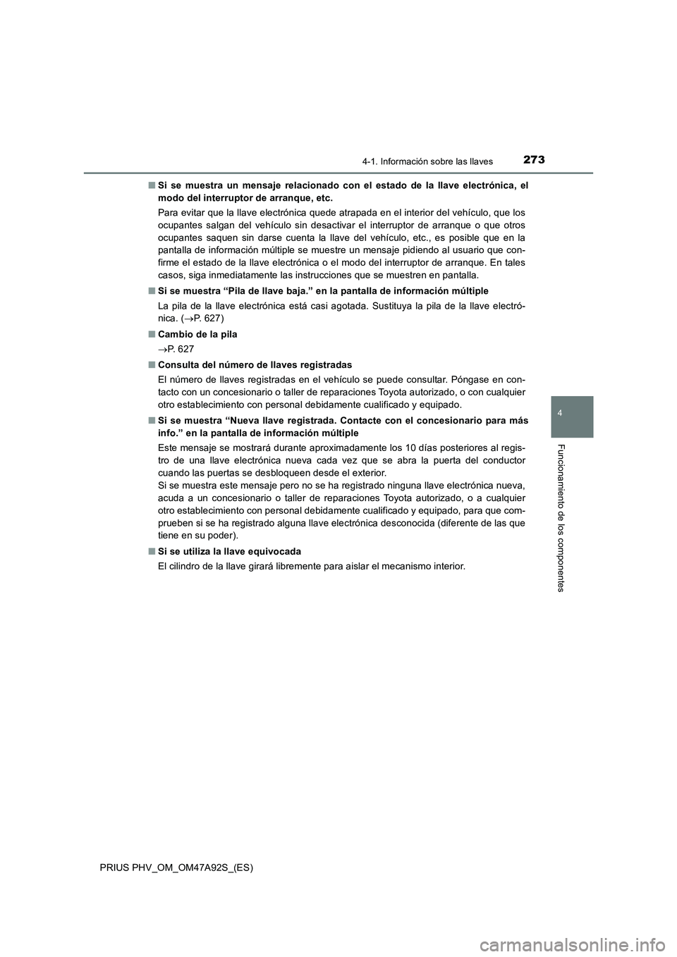 TOYOTA PRIUS PLUG-IN HYBRID 2017  Manual del propietario (in Spanish) 2734-1. Información sobre las llaves
PRIUS PHV_OM_OM47A92S_(ES)
4
Funcionamiento de los componentes
■Si se muestra un mensaje relacionado con el estado de la llave electrónica, el
modo del interru