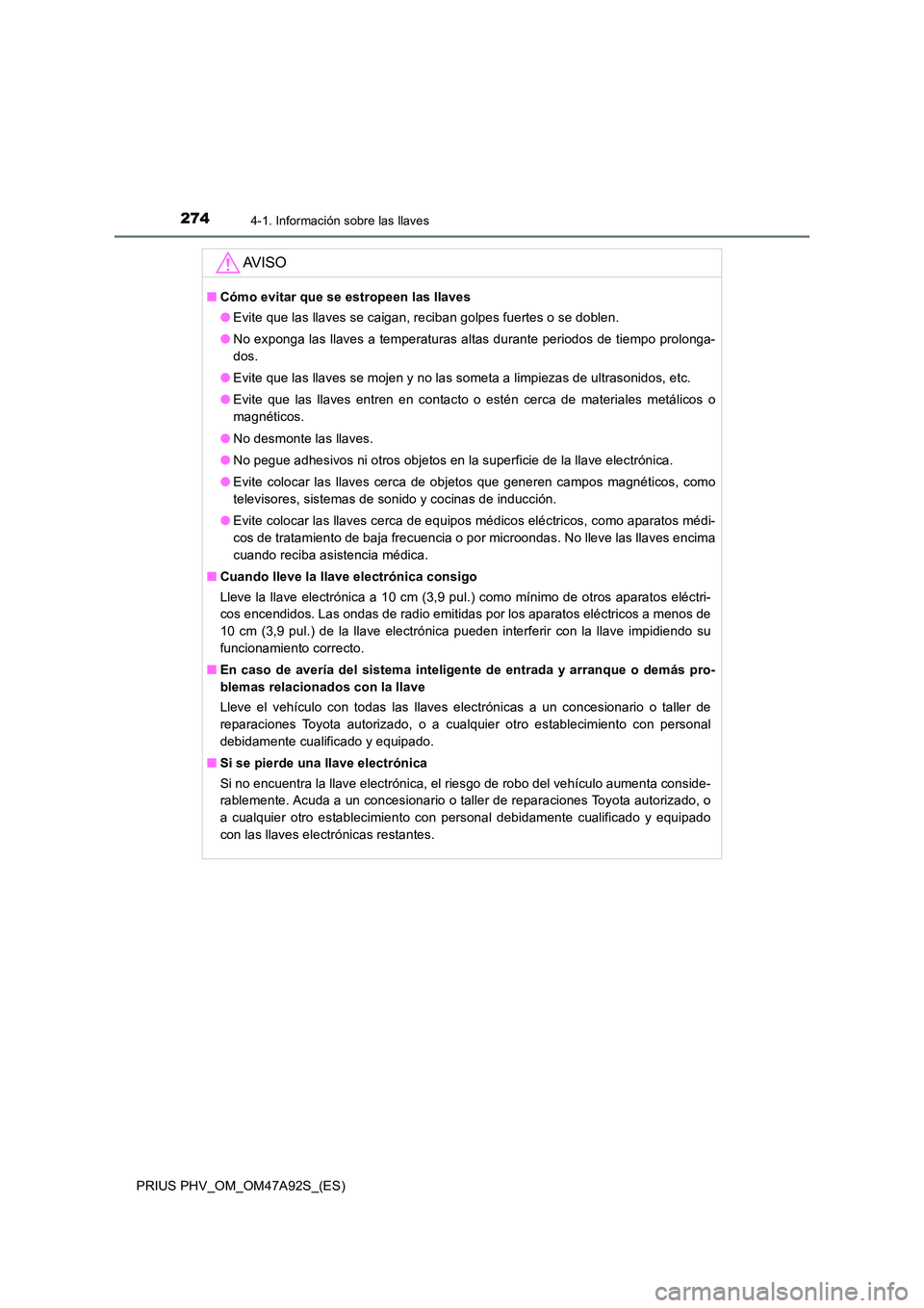 TOYOTA PRIUS PLUG-IN HYBRID 2017  Manual del propietario (in Spanish) 2744-1. Información sobre las llaves
PRIUS PHV_OM_OM47A92S_(ES)
AV I S O
■Cómo evitar que se estropeen las llaves 
● Evite que las llaves se caigan, reciban golpes fuertes o se doblen. 
● No e