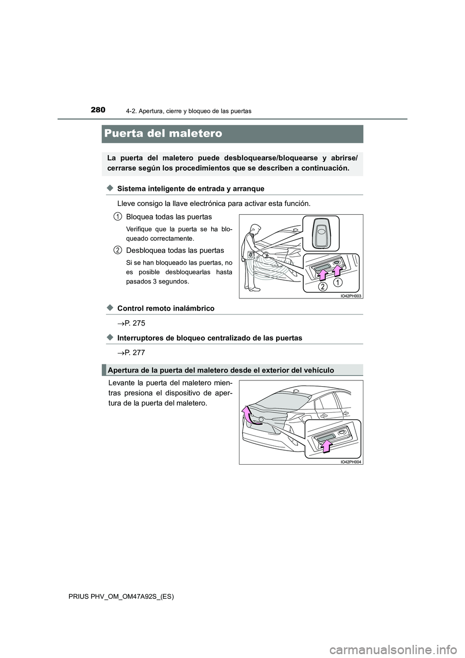 TOYOTA PRIUS PLUG-IN HYBRID 2017  Manual del propietario (in Spanish) 2804-2. Apertura, cierre y bloqueo de las puertas
PRIUS PHV_OM_OM47A92S_(ES)
Puerta del maletero
◆Sistema inteligente de entrada y arranque 
Lleve consigo la llave electrónica para activar esta fun
