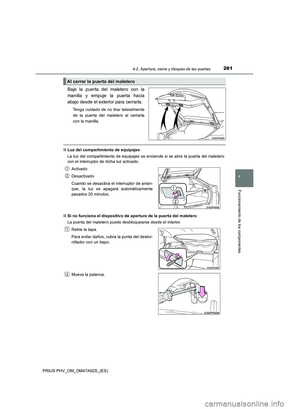 TOYOTA PRIUS PLUG-IN HYBRID 2017 Manual del propietario (in Spanish) 2814-2. Apertura, cierre y bloqueo de las puertas
PRIUS PHV_OM_OM47A92S_(ES)
4
Funcionamiento de los componentes
Baje la puerta del maletero con la
manilla y empuje la puerta hacia
abajo desde el ext TOYOTA PRIUS PLUG-IN HYBRID 2017 Manual del propietario (in Spanish) 2814-2. Apertura, cierre y bloqueo de las puertas
PRIUS PHV_OM_OM47A92S_(ES)
4
Funcionamiento de los componentes
Baje la puerta del maletero con la
manilla y empuje la puerta hacia
abajo desde el ext
