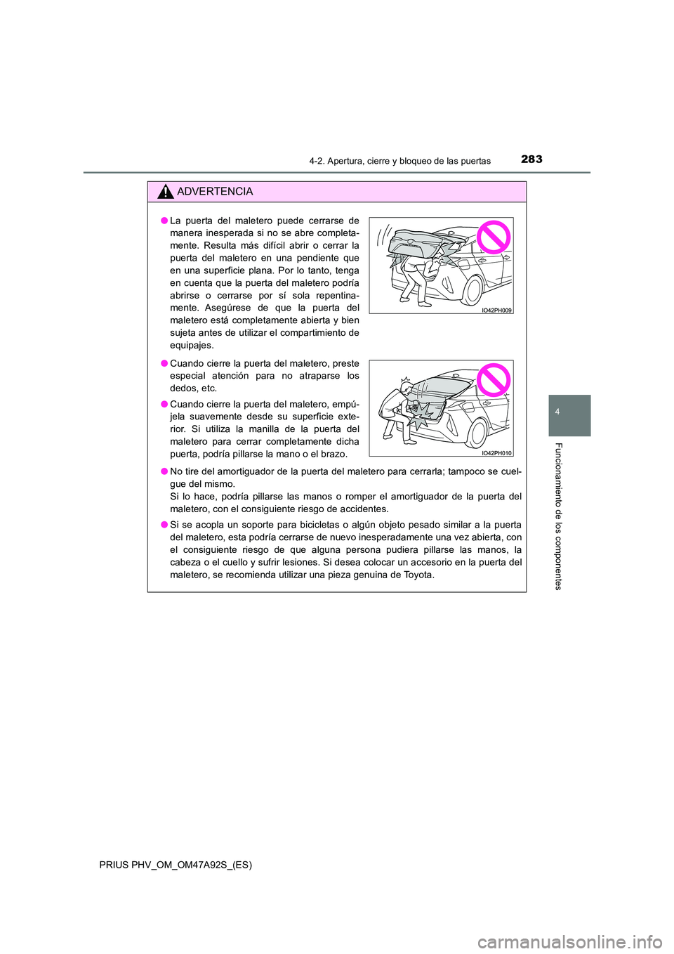 TOYOTA PRIUS PLUG-IN HYBRID 2017 Manual del propietario (in Spanish) 2834-2. Apertura, cierre y bloqueo de las puertas
PRIUS PHV_OM_OM47A92S_(ES)
4
Funcionamiento de los componentes
ADVERTENCIA
●No tire del amortiguador de la puerta del maletero para cerrarla; tampoc TOYOTA PRIUS PLUG-IN HYBRID 2017 Manual del propietario (in Spanish) 2834-2. Apertura, cierre y bloqueo de las puertas
PRIUS PHV_OM_OM47A92S_(ES)
4
Funcionamiento de los componentes
ADVERTENCIA
●No tire del amortiguador de la puerta del maletero para cerrarla; tampoc