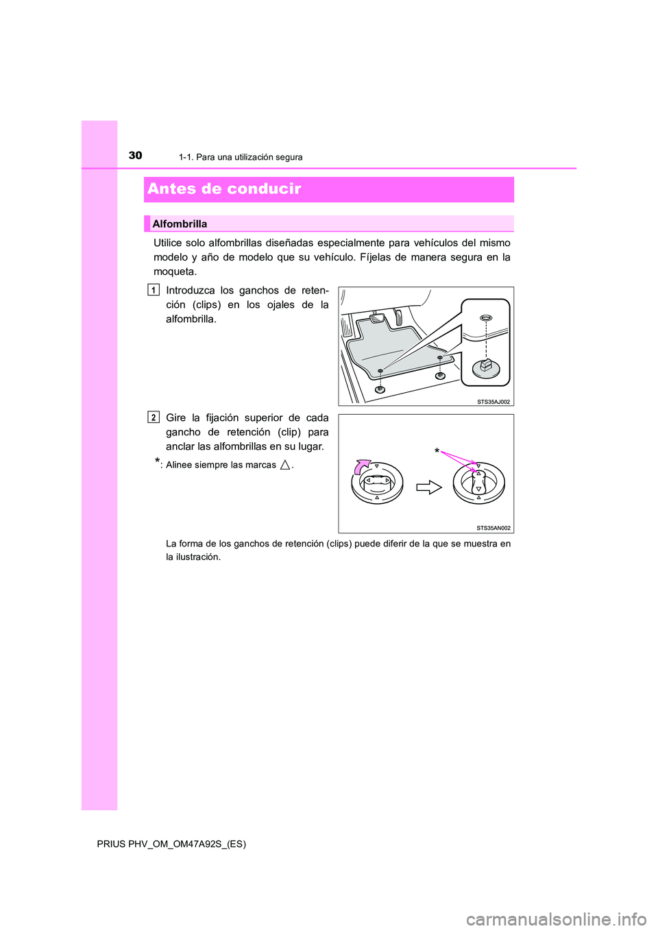 TOYOTA PRIUS PLUG-IN HYBRID 2017 Manual del propietario (in Spanish) 301-1. Para una utilización segura
PRIUS PHV_OM_OM47A92S_(ES)
Antes de conducir
Utilice solo alfombrillas diseñadas especialmente para vehículos del mismo
modelo y año de modelo que su vehículo. TOYOTA PRIUS PLUG-IN HYBRID 2017 Manual del propietario (in Spanish) 301-1. Para una utilización segura
PRIUS PHV_OM_OM47A92S_(ES)
Antes de conducir
Utilice solo alfombrillas diseñadas especialmente para vehículos del mismo
modelo y año de modelo que su vehículo.