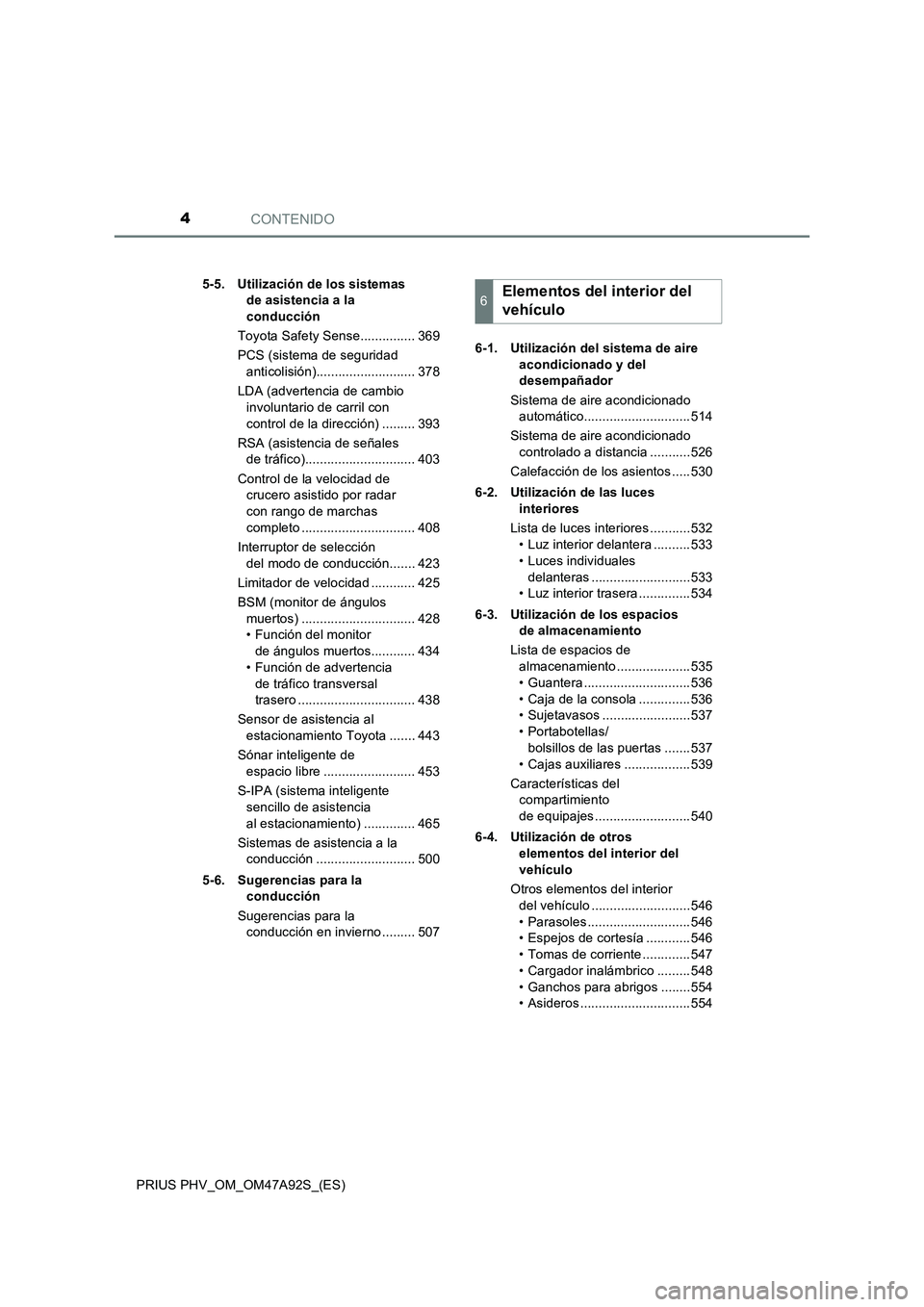 TOYOTA PRIUS PLUG-IN HYBRID 2017  Manual del propietario (in Spanish) CONTENIDO4
PRIUS PHV_OM_OM47A92S_(ES)5-5. Utilización de los sistemas 
de asistencia a la 
conducción
Toyota Safety Sense............... 369
PCS (sistema de seguridad 
anticolisión)................