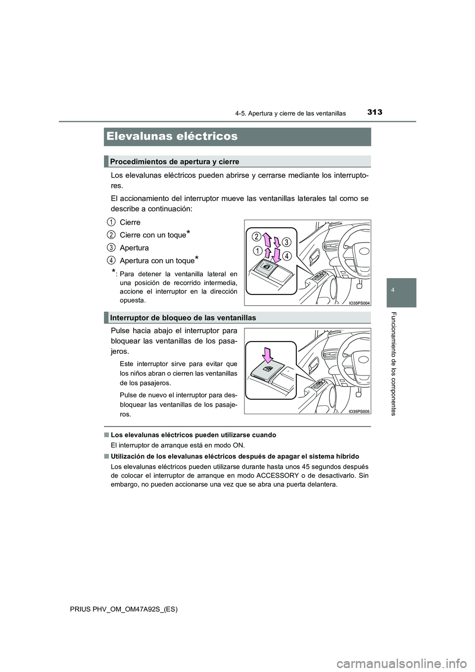 TOYOTA PRIUS PLUG-IN HYBRID 2017 Manual del propietario (in Spanish) 3134-5. Apertura y cierre de las ventanillas
PRIUS PHV_OM_OM47A92S_(ES)
4
Funcionamiento de los componentes
Elevalunas eléctricos
Los elevalunas eléctricos pueden abrirse y cerrarse mediante los int TOYOTA PRIUS PLUG-IN HYBRID 2017 Manual del propietario (in Spanish) 3134-5. Apertura y cierre de las ventanillas
PRIUS PHV_OM_OM47A92S_(ES)
4
Funcionamiento de los componentes
Elevalunas eléctricos
Los elevalunas eléctricos pueden abrirse y cerrarse mediante los int