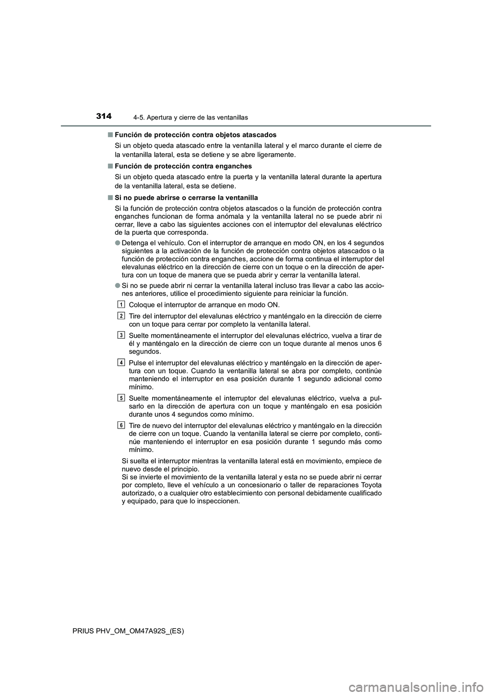 TOYOTA PRIUS PLUG-IN HYBRID 2017 Manual del propietario (in Spanish) 3144-5. Apertura y cierre de las ventanillas
PRIUS PHV_OM_OM47A92S_(ES)■Función de protección contra objetos atascados
Si un objeto queda atascado entre la ventanilla lateral y el marco durante el TOYOTA PRIUS PLUG-IN HYBRID 2017 Manual del propietario (in Spanish) 3144-5. Apertura y cierre de las ventanillas
PRIUS PHV_OM_OM47A92S_(ES)■Función de protección contra objetos atascados
Si un objeto queda atascado entre la ventanilla lateral y el marco durante el