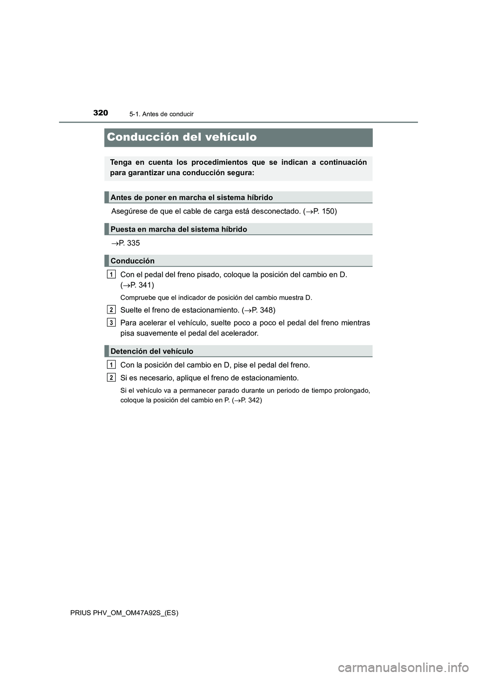 TOYOTA PRIUS PLUG-IN HYBRID 2017 Manual del propietario (in Spanish) 3205-1. Antes de conducir
PRIUS PHV_OM_OM47A92S_(ES)
Conducción del vehículo
Asegúrese de que el cable de carga está desconectado. (P. 150)
P. 335
Con el pedal del freno pisado, coloque la p TOYOTA PRIUS PLUG-IN HYBRID 2017 Manual del propietario (in Spanish) 3205-1. Antes de conducir
PRIUS PHV_OM_OM47A92S_(ES)
Conducción del vehículo
Asegúrese de que el cable de carga está desconectado. (P. 150)
P. 335
Con el pedal del freno pisado, coloque la p