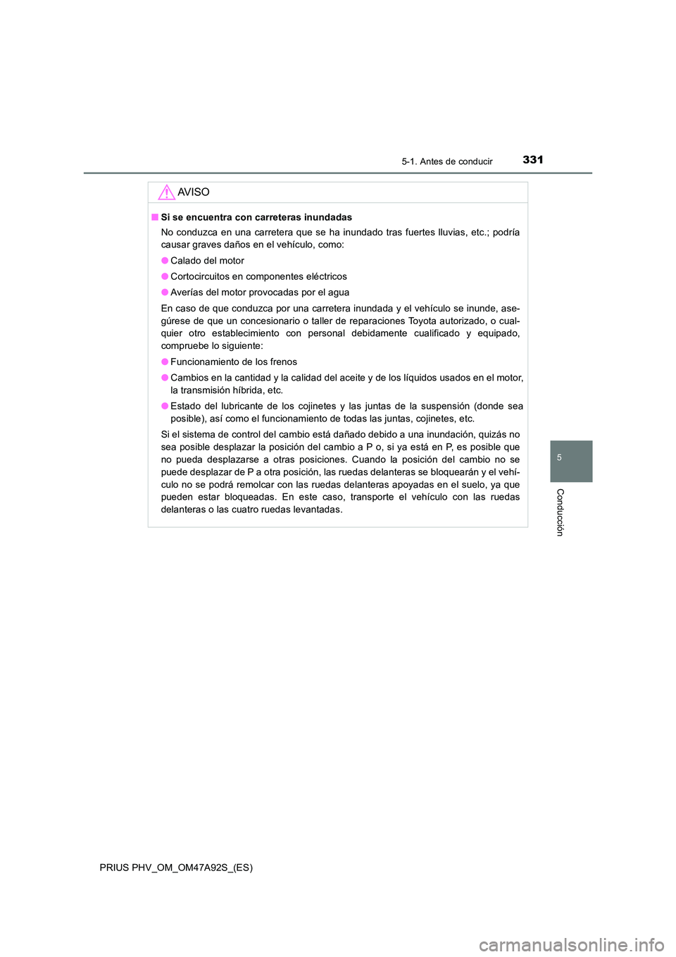 TOYOTA PRIUS PLUG-IN HYBRID 2017 Manual del propietario (in Spanish) 3315-1. Antes de conducir
PRIUS PHV_OM_OM47A92S_(ES)
5
Conducción
AV I S O
■Si se encuentra con carreteras inundadas
No conduzca en una carretera que se ha inundado tras fuertes lluvias, etc.; pod TOYOTA PRIUS PLUG-IN HYBRID 2017 Manual del propietario (in Spanish) 3315-1. Antes de conducir
PRIUS PHV_OM_OM47A92S_(ES)
5
Conducción
AV I S O
■Si se encuentra con carreteras inundadas
No conduzca en una carretera que se ha inundado tras fuertes lluvias, etc.; pod