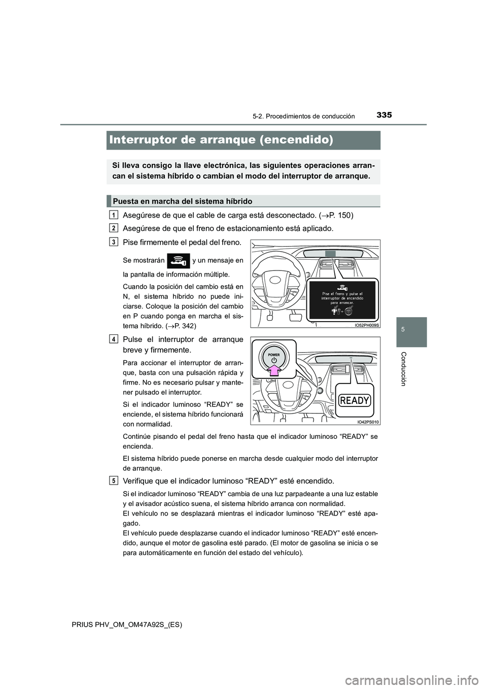 TOYOTA PRIUS PLUG-IN HYBRID 2017 Manual del propietario (in Spanish) 3355-2. Procedimientos de conducción
PRIUS PHV_OM_OM47A92S_(ES)
5
Conducción
Interruptor de arranque (encendido)
Asegúrese de que el cable de carga está desconectado. (P. 1 5 0 )
Asegúrese de TOYOTA PRIUS PLUG-IN HYBRID 2017 Manual del propietario (in Spanish) 3355-2. Procedimientos de conducción
PRIUS PHV_OM_OM47A92S_(ES)
5
Conducción
Interruptor de arranque (encendido)
Asegúrese de que el cable de carga está desconectado. (P. 1 5 0 )
Asegúrese de