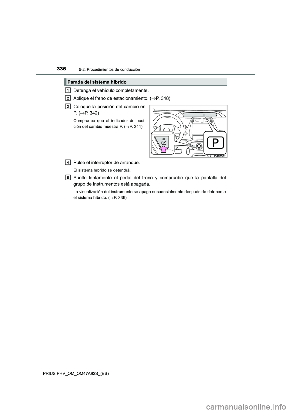 TOYOTA PRIUS PLUG-IN HYBRID 2017 Manual del propietario (in Spanish) 3365-2. Procedimientos de conducción
PRIUS PHV_OM_OM47A92S_(ES)
Detenga el vehículo completamente.
Aplique el freno de estacionamiento. (P. 348)
Coloque la posición del cambio en
P. (P. 342) TOYOTA PRIUS PLUG-IN HYBRID 2017 Manual del propietario (in Spanish) 3365-2. Procedimientos de conducción
PRIUS PHV_OM_OM47A92S_(ES)
Detenga el vehículo completamente.
Aplique el freno de estacionamiento. (P. 348)
Coloque la posición del cambio en
P. (P. 342)