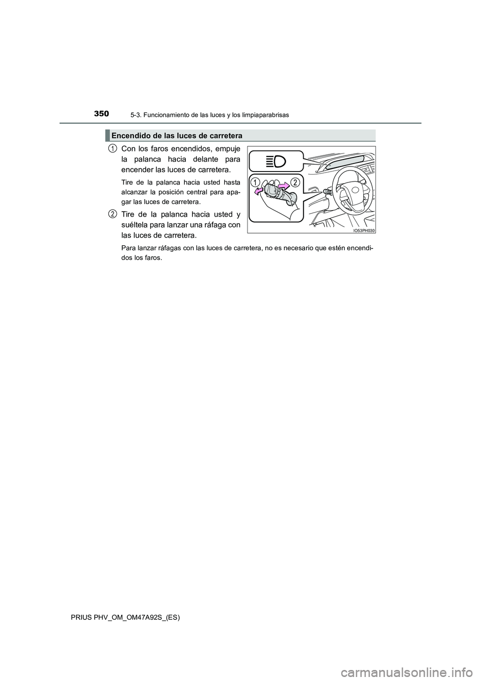 TOYOTA PRIUS PLUG-IN HYBRID 2017 Manual del propietario (in Spanish) 3505-3. Funcionamiento de las luces y los limpiaparabrisas
PRIUS PHV_OM_OM47A92S_(ES)
Con los faros encendidos, empuje
la palanca hacia delante para
encender las luces de carretera.
Tire de la palanc TOYOTA PRIUS PLUG-IN HYBRID 2017 Manual del propietario (in Spanish) 3505-3. Funcionamiento de las luces y los limpiaparabrisas
PRIUS PHV_OM_OM47A92S_(ES)
Con los faros encendidos, empuje
la palanca hacia delante para
encender las luces de carretera.
Tire de la palanc