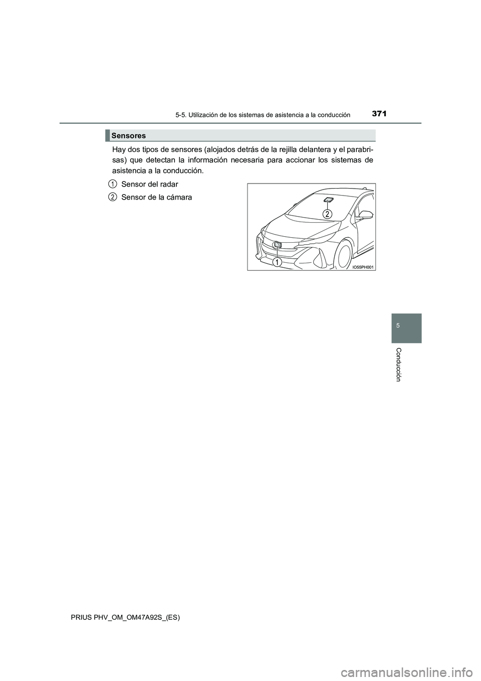 TOYOTA PRIUS PLUG-IN HYBRID 2017 Manual del propietario (in Spanish) 3715-5. Utilización de los sistemas de asistencia a la conducción
PRIUS PHV_OM_OM47A92S_(ES)
5
Conducción
Hay dos tipos de sensores (alojados detrás de la rejilla delantera y el parabri-
sas) que TOYOTA PRIUS PLUG-IN HYBRID 2017 Manual del propietario (in Spanish) 3715-5. Utilización de los sistemas de asistencia a la conducción
PRIUS PHV_OM_OM47A92S_(ES)
5
Conducción
Hay dos tipos de sensores (alojados detrás de la rejilla delantera y el parabri-
sas) que