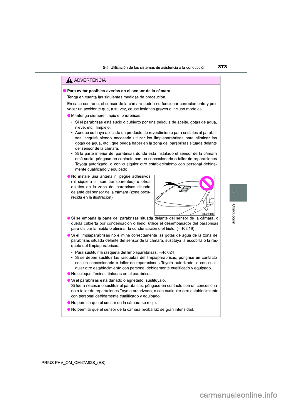 TOYOTA PRIUS PLUG-IN HYBRID 2017 Manual del propietario (in Spanish) 3735-5. Utilización de los sistemas de asistencia a la conducción
PRIUS PHV_OM_OM47A92S_(ES)
5
Conducción
ADVERTENCIA
■Para evitar posibles averías en el sensor de la cámara
Tenga en cuenta la TOYOTA PRIUS PLUG-IN HYBRID 2017 Manual del propietario (in Spanish) 3735-5. Utilización de los sistemas de asistencia a la conducción
PRIUS PHV_OM_OM47A92S_(ES)
5
Conducción
ADVERTENCIA
■Para evitar posibles averías en el sensor de la cámara
Tenga en cuenta la