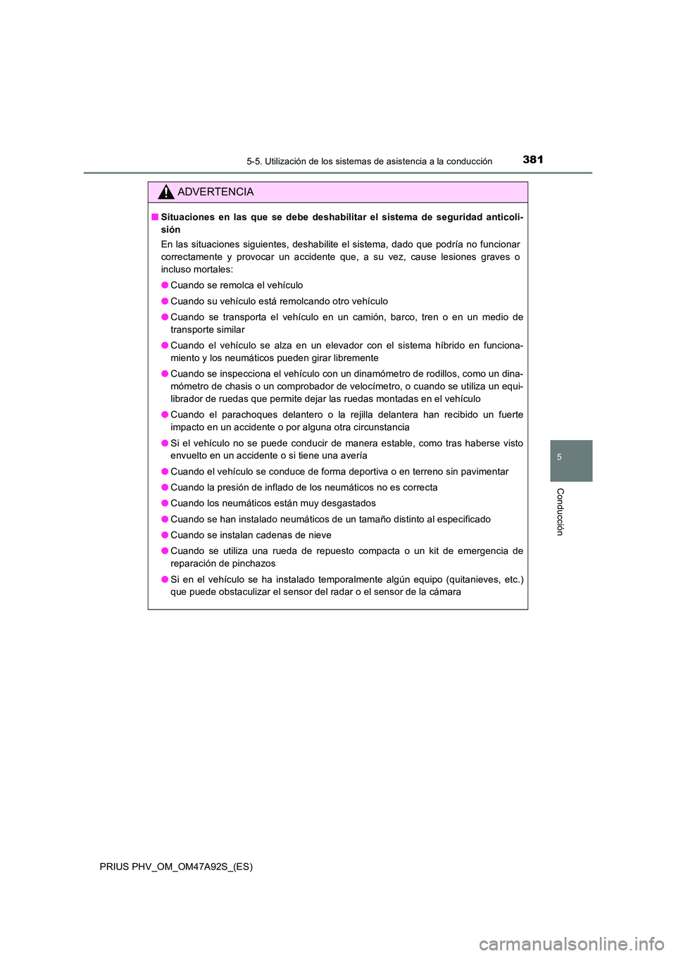 TOYOTA PRIUS PLUG-IN HYBRID 2017 Manual del propietario (in Spanish) 3815-5. Utilización de los sistemas de asistencia a la conducción
PRIUS PHV_OM_OM47A92S_(ES)
5
Conducción
ADVERTENCIA
■Situaciones en las que se debe deshabilitar el sistema de seguridad anticoli TOYOTA PRIUS PLUG-IN HYBRID 2017 Manual del propietario (in Spanish) 3815-5. Utilización de los sistemas de asistencia a la conducción
PRIUS PHV_OM_OM47A92S_(ES)
5
Conducción
ADVERTENCIA
■Situaciones en las que se debe deshabilitar el sistema de seguridad anticoli