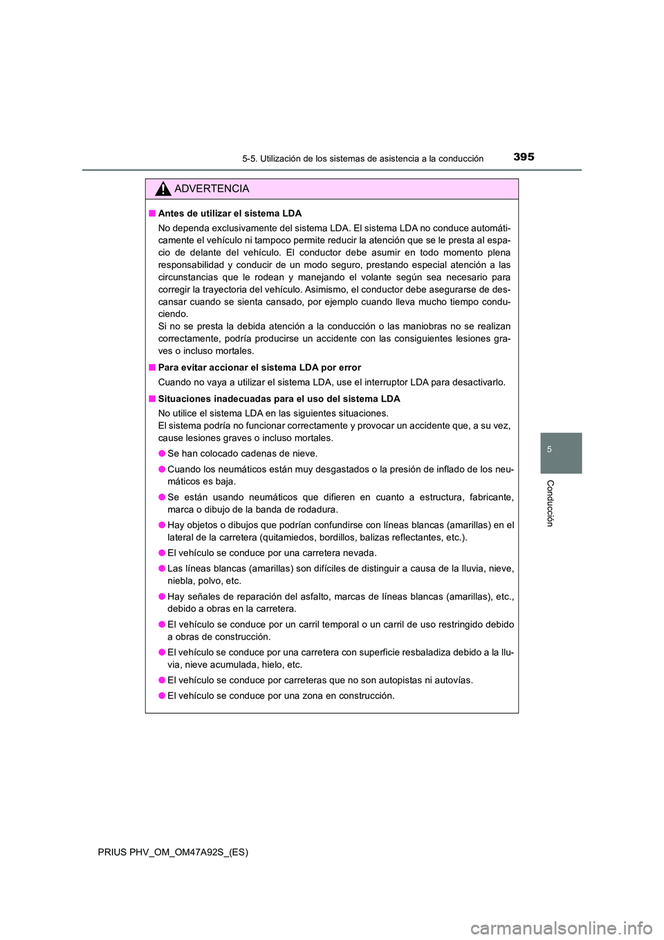 TOYOTA PRIUS PLUG-IN HYBRID 2017 Manual del propietario (in Spanish) 3955-5. Utilización de los sistemas de asistencia a la conducción
PRIUS PHV_OM_OM47A92S_(ES)
5
Conducción
ADVERTENCIA
■Antes de utilizar el sistema LDA
No dependa exclusivamente del sistema LDA. TOYOTA PRIUS PLUG-IN HYBRID 2017 Manual del propietario (in Spanish) 3955-5. Utilización de los sistemas de asistencia a la conducción
PRIUS PHV_OM_OM47A92S_(ES)
5
Conducción
ADVERTENCIA
■Antes de utilizar el sistema LDA
No dependa exclusivamente del sistema LDA.