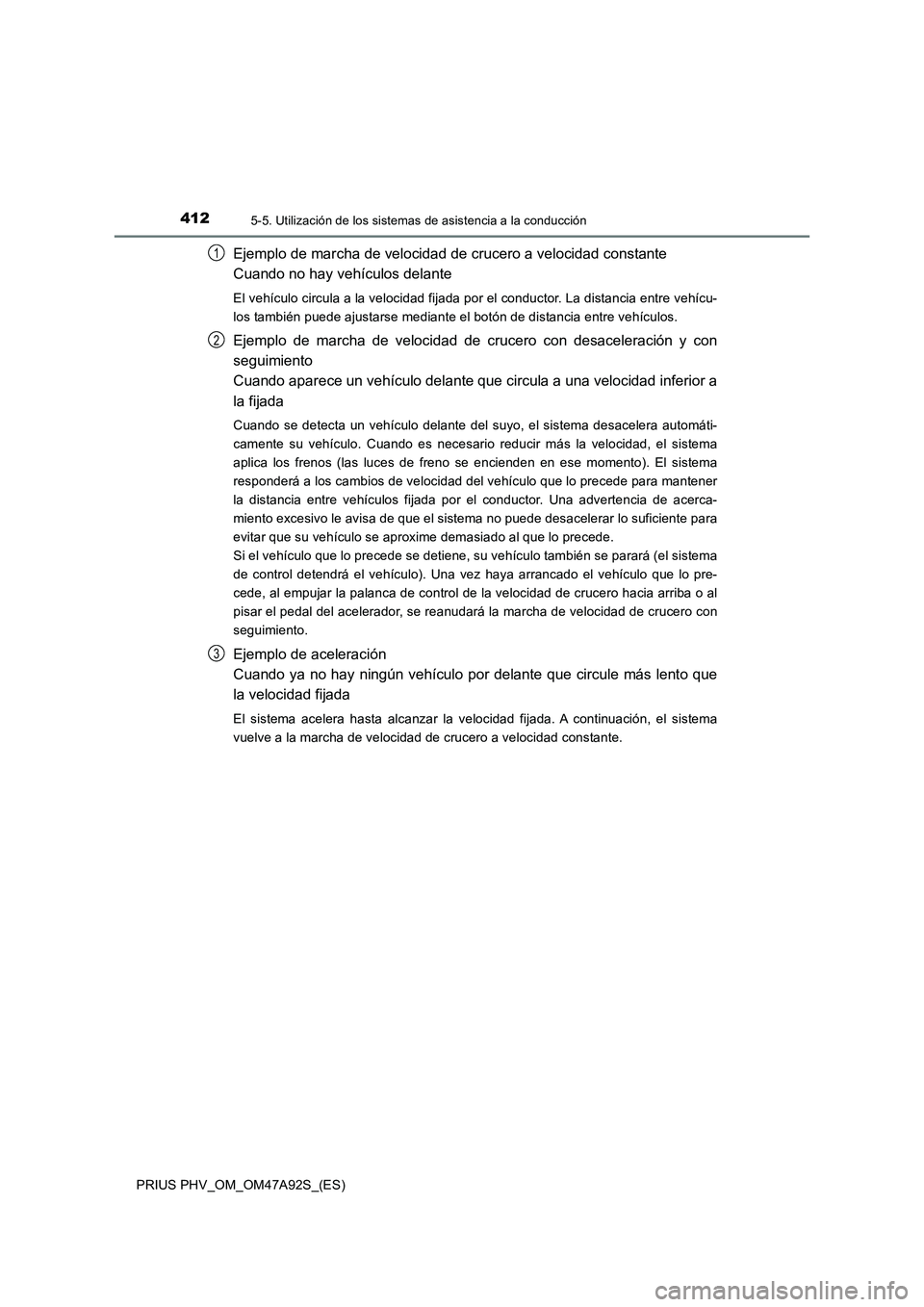 TOYOTA PRIUS PLUG-IN HYBRID 2017 Manual del propietario (in Spanish) 4125-5. Utilización de los sistemas de asistencia a la conducción
PRIUS PHV_OM_OM47A92S_(ES)
Ejemplo de marcha de velocidad de crucero a velocidad constante
Cuando no hay vehículos delante
El veh TOYOTA PRIUS PLUG-IN HYBRID 2017 Manual del propietario (in Spanish) 4125-5. Utilización de los sistemas de asistencia a la conducción
PRIUS PHV_OM_OM47A92S_(ES)
Ejemplo de marcha de velocidad de crucero a velocidad constante
Cuando no hay vehículos delante
El veh
